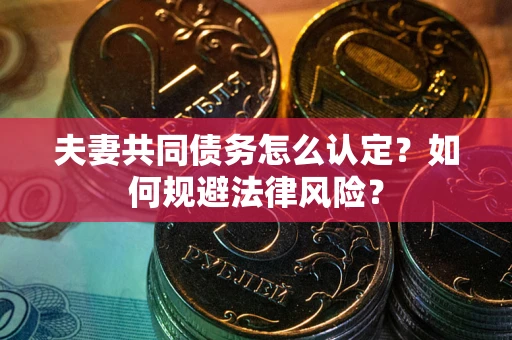 北京夫妻共同债务怎么认定？如何规避法律风险？