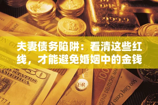 北京夫妻债务陷阱：看清这些红线，才能避免婚姻中的金钱危机