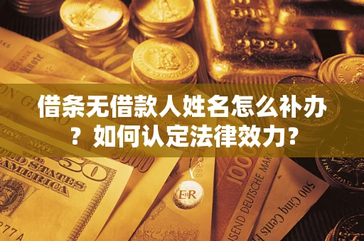 北京借条无借款人姓名怎么补办？如何认定法律效力？