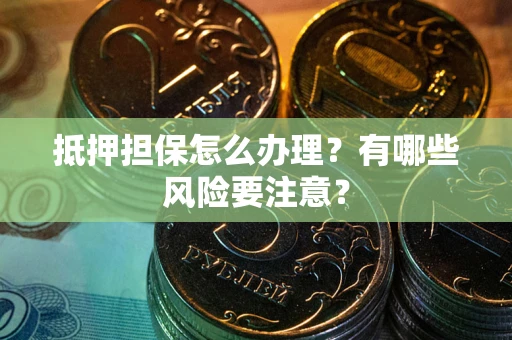 北京抵押担保怎么办理？有哪些风险要注意？