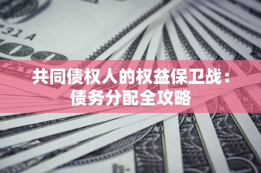 北京共同债权人的权益保卫战：债务分配全攻略