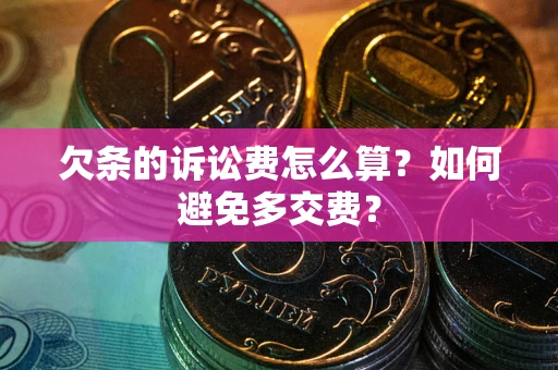北京欠条的诉讼费怎么算？如何避免多交费？