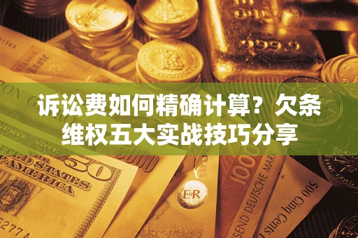 北京诉讼费如何精确计算？欠条维权五大实战技巧分享