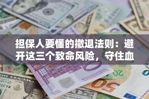 北京担保人要懂的撤退法则：避开这三个致命风险，守住血汗钱