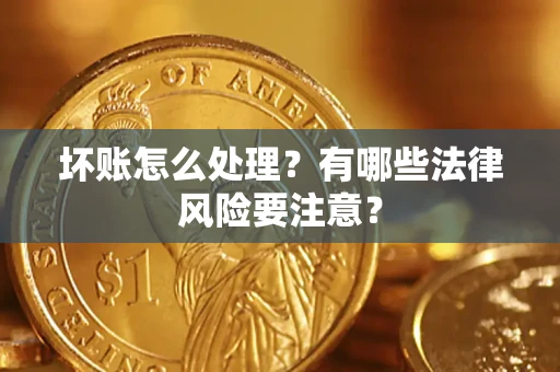 北京坏账怎么处理？有哪些法律风险要注意？
