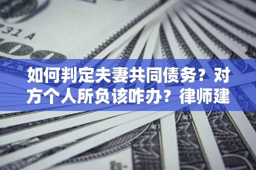 北京如何判定夫妻共同债务？对方个人所负该咋办？律师建议