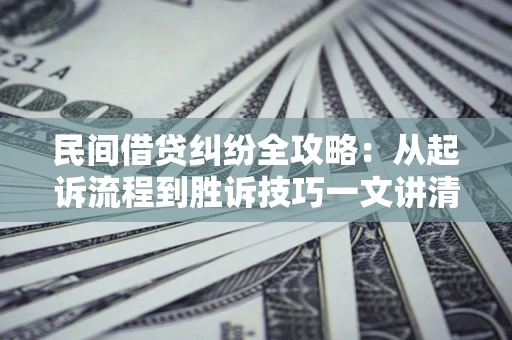 北京民间借贷纠纷全攻略：从起诉流程到胜诉技巧一文讲清