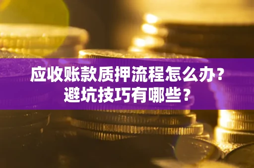 北京应收账款质押流程怎么办？避坑技巧有哪些？