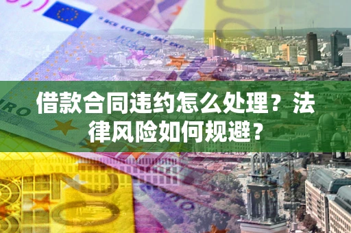 北京借款合同违约怎么处理？法律风险如何规避？
