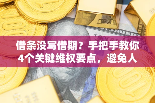 北京借条没写借期？手把手教你4个关键维权要点，避免人财两空