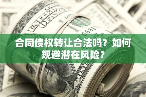 北京合同债权转让合法吗?如何规避潜在风险? 北京合同债权转让合法吗?如何规避潜在风险?