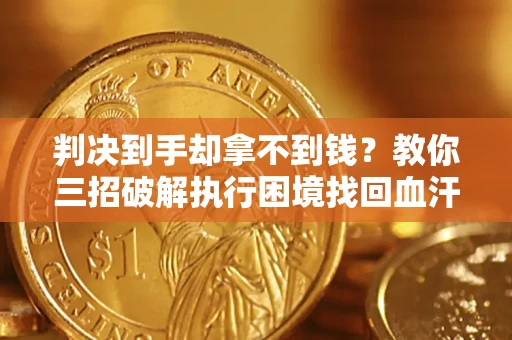 北京判决到手却拿不到钱？教你三招破解执行困境找回血汗钱