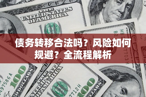 北京债务转移合法吗？风险如何规避？全流程解析