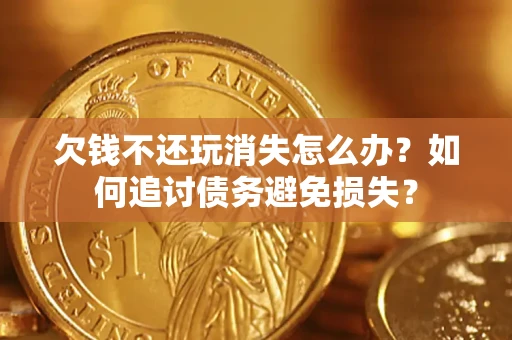 北京欠钱不还玩消失怎么办？如何追讨债务避免损失？