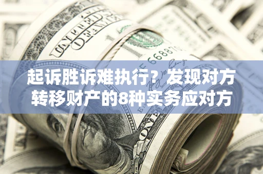 北京起诉胜诉难执行？发现对方转移财产的8种实务应对方案