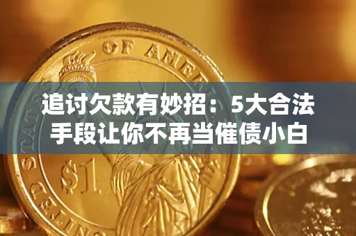 北京追讨欠款有妙招：5大合法手段让你不再当催债小白