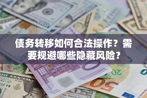 北京债务转移如何合法操作？需要规避哪些隐藏风险？