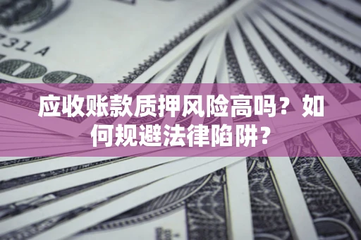 北京应收账款质押风险高吗？如何规避法律陷阱？