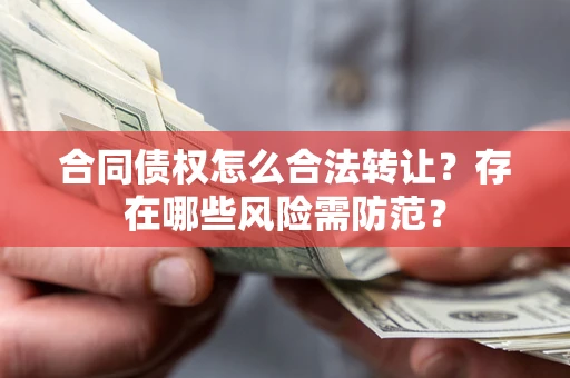 北京合同债权怎么合法转让？存在哪些风险需防范？