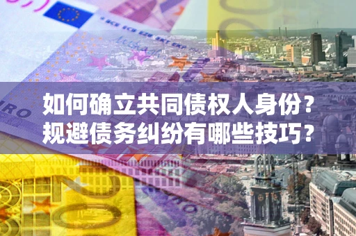 北京如何确立共同债权人身份？规避债务纠纷有哪些技巧？