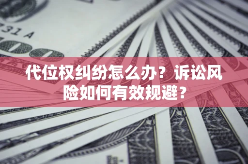 北京代位权纠纷怎么办？诉讼风险如何有效规避？