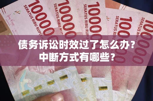北京债务诉讼时效过了怎么办？中断方式有哪些？