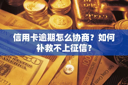 北京信用卡逾期怎么协商？如何补救不上征信？