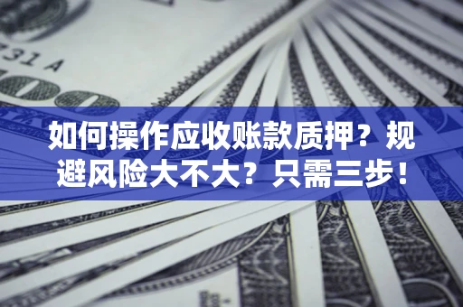 北京如何操作应收账款质押？规避风险大不大？只需三步！