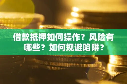 北京借款抵押如何操作?风险有哪些?如何规避陷阱? 北京借款抵押如何操作?风险有哪些?如何规避陷阱?