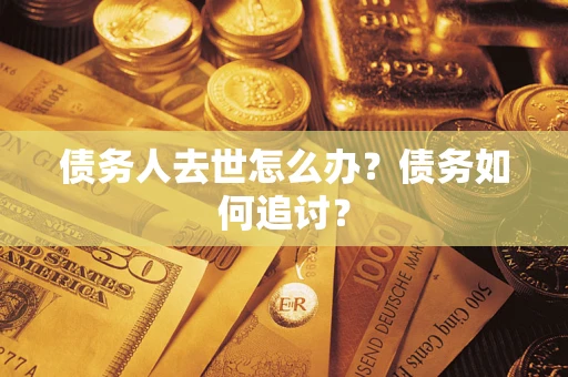 北京债务人去世怎么办？债务如何追讨？