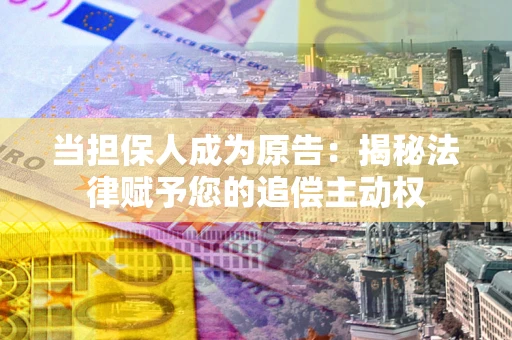 北京当担保人成为原告:揭秘法律赋予您的追偿主动权 北京当担保人成为原告:揭秘法律赋予您的追偿主动权