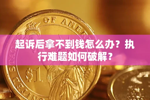 北京起诉后拿不到钱怎么办?执行难题如何破解? 北京起诉后拿不到钱怎么办?执行难题如何破解?
