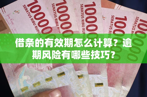 北京借条的有效期怎么计算？逾期风险有哪些技巧？