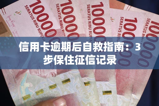 北京信用卡逾期后自救指南：3步保住征信记录