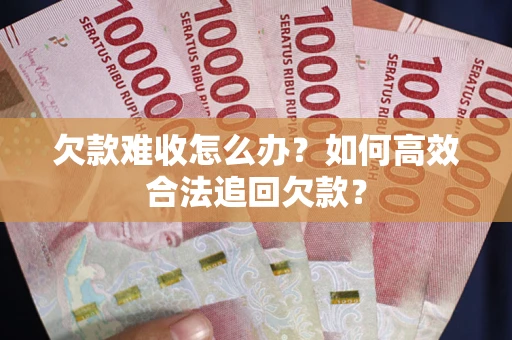 北京欠款难收怎么办？如何高效合法追回欠款？