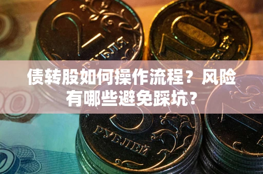 北京债转股如何操作流程?风险有哪些避免踩坑? 北京债转股如何操作流程?风险有哪些避免踩坑?