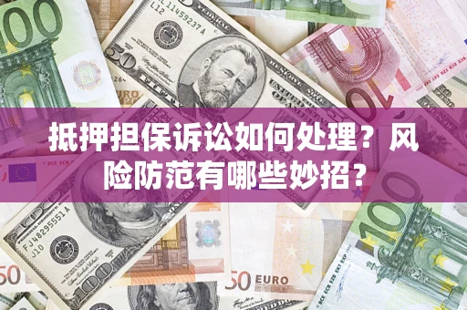 北京抵押担保诉讼如何处理？风险防范有哪些妙招？