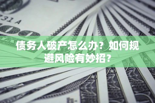 北京债务人破产怎么办？如何规避风险有妙招？