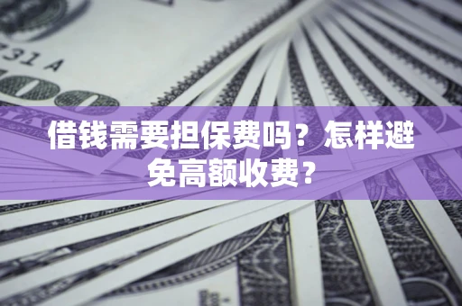 北京借钱需要担保费吗？怎样避免高额收费？