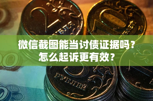 北京微信截图能当讨债证据吗？怎么起诉更有效？