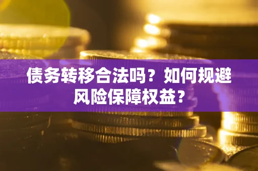 北京债务转移合法吗？如何规避风险保障权益？