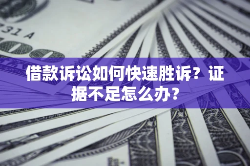 北京借款诉讼如何快速胜诉？证据不足怎么办？
