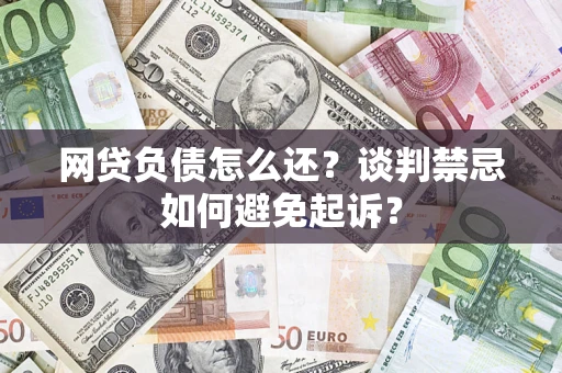 北京网贷负债怎么还？谈判禁忌如何避免起诉？