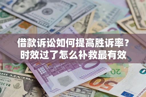 北京借款诉讼如何提高胜诉率？时效过了怎么补救最有效