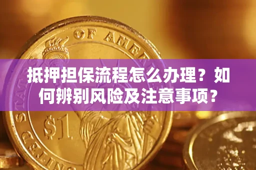 北京抵押担保流程怎么办理？如何辨别风险及注意事项？