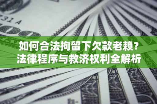 北京如何合法拘留下欠款老赖？法律程序与救济权利全解析
