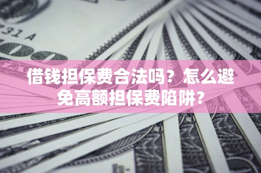 北京借钱担保费合法吗？怎么避免高额担保费陷阱？