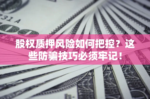 北京股权质押风险如何把控？这些防骗技巧必须牢记！