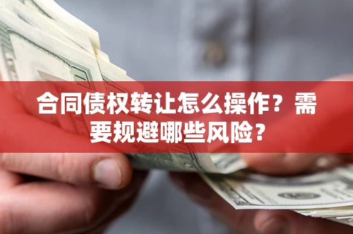 北京合同债权转让怎么操作？需要规避哪些风险？