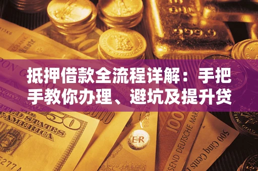 北京抵押借款全流程详解：手把手教你办理、避坑及提升贷款额度